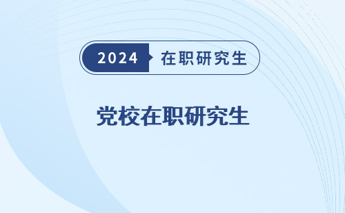 党校在职研究生 学历有用吗 报考条件与要求 好考吗